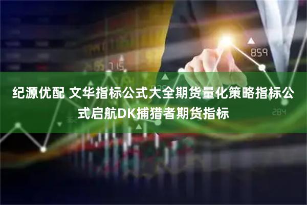 纪源优配 文华指标公式大全期货量化策略指标公式启航DK捕猎者期货指标
