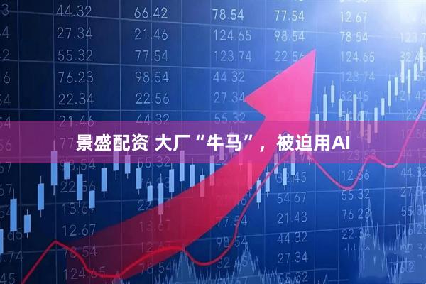 景盛配资 大厂“牛马”，被迫用AI