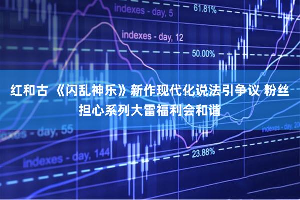 红和古 《闪乱神乐》新作现代化说法引争议 粉丝担心系列大雷福利会和谐