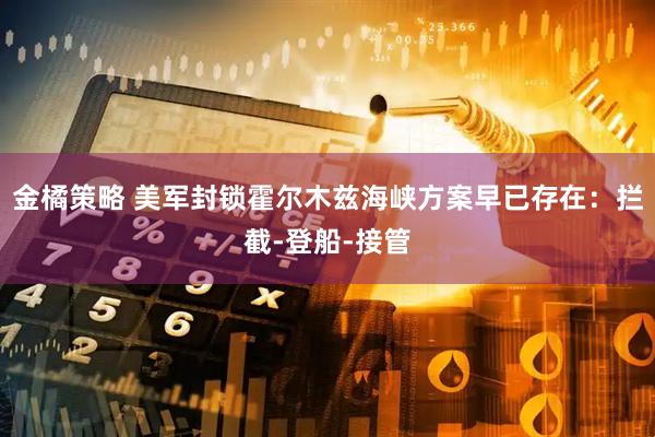 金橘策略 美军封锁霍尔木兹海峡方案早已存在：拦截-登船-接管